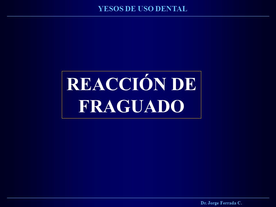 Dr. Jorge Ferrada C. YESOS DE USO DENTAL REACCIÓN DE FRAGUADO