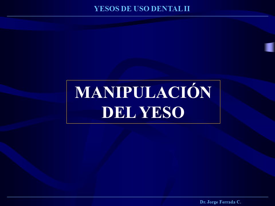 Dr. Jorge Ferrada C. YESOS DE USO DENTAL II MANIPULACIÓN DEL YESO