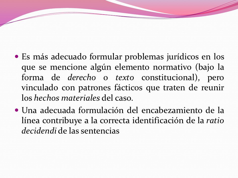 Es más adecuado formular problemas jurídicos en los que se mencione algún elemento normativo (bajo la forma de derecho o texto constitucional), pero vinculado con patrones fácticos que traten de reunir los hechos materiales del caso.