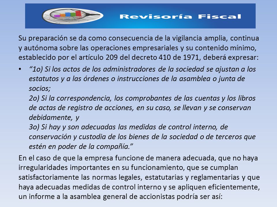 Su preparación se da como consecuencia de la vigilancia amplia, continua y autónoma sobre las operaciones empresariales y su contenido mínimo, establecido por el artículo 209 del decreto 410 de 1971, deberá expresar: