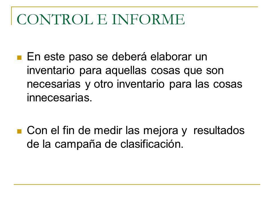 CONTROL E INFORME En este paso se deberá elaborar un inventario para aquellas cosas que son necesarias y otro inventario para las cosas innecesarias.