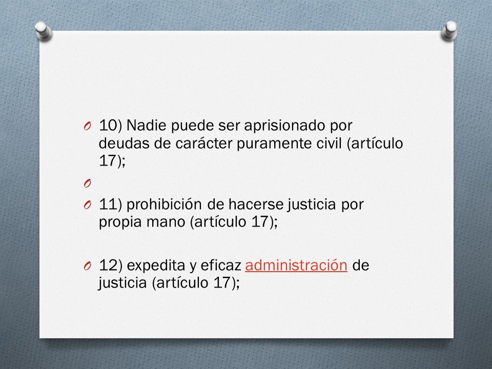 10) Nadie puede ser aprisionado por deudas de carácter puramente civil (artículo 17);