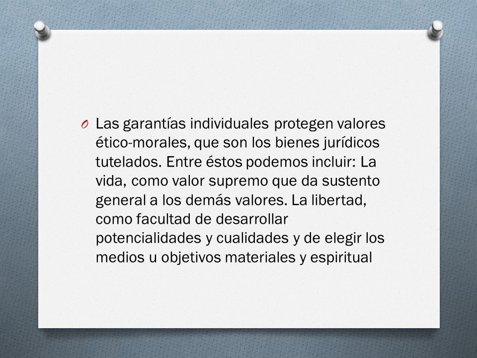 Las garantías individuales protegen valores ético-morales, que son los bienes jurídicos tutelados.
