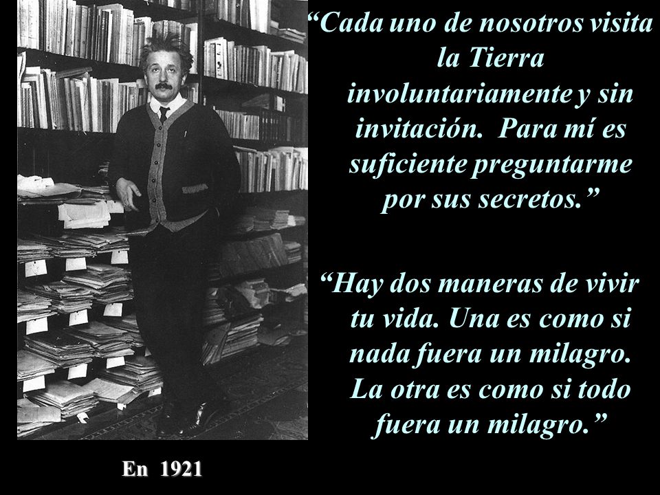 Cada uno de nosotros visita la Tierra involuntariamente y sin invitación. Para mí es suficiente preguntarme por sus secretos.