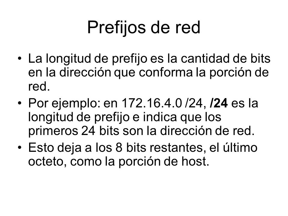 Prefijos de red La longitud de prefijo es la cantidad de bits en la dirección que conforma la porción de red.