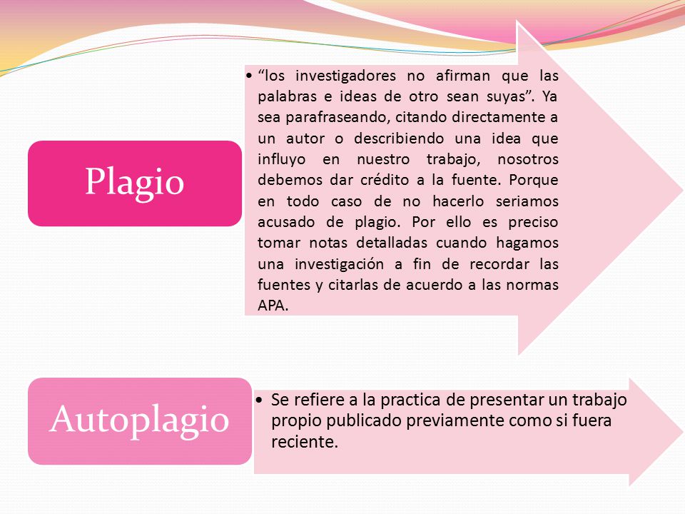 los investigadores no afirman que las palabras e ideas de otro sean suyas . Ya sea parafraseando, citando directamente a un autor o describiendo una idea que influyo en nuestro trabajo, nosotros debemos dar crédito a la fuente. Porque en todo caso de no hacerlo seriamos acusado de plagio. Por ello es preciso tomar notas detalladas cuando hagamos una investigación a fin de recordar las fuentes y citarlas de acuerdo a las normas APA.