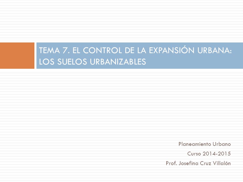 TEMA 7. EL CONTROL DE LA EXPANSIÓN URBANA: LOS SUELOS URBANIZABLES