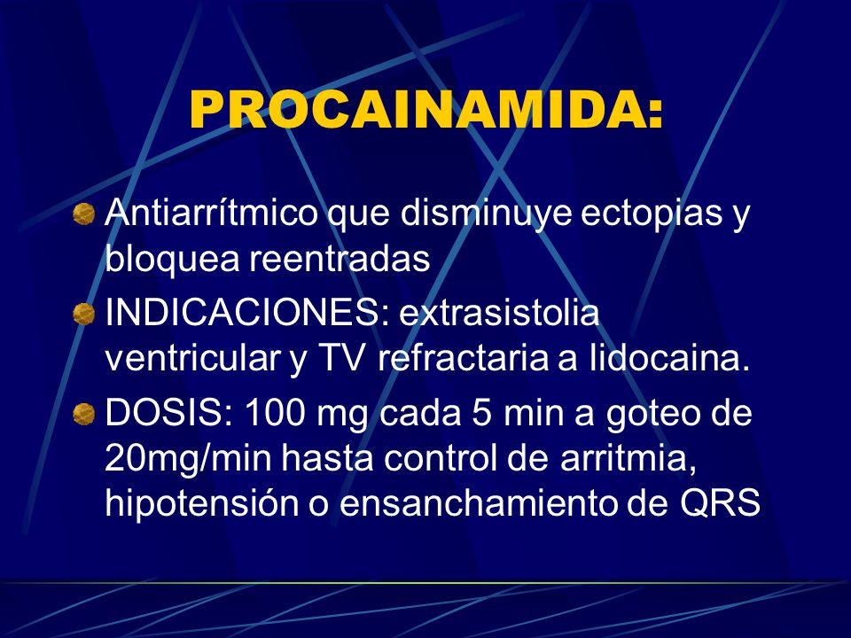 PROCAINAMIDA: Antiarrítmico que disminuye ectopias y bloquea reentradas. INDICACIONES: extrasistolia ventricular y TV refractaria a lidocaina.