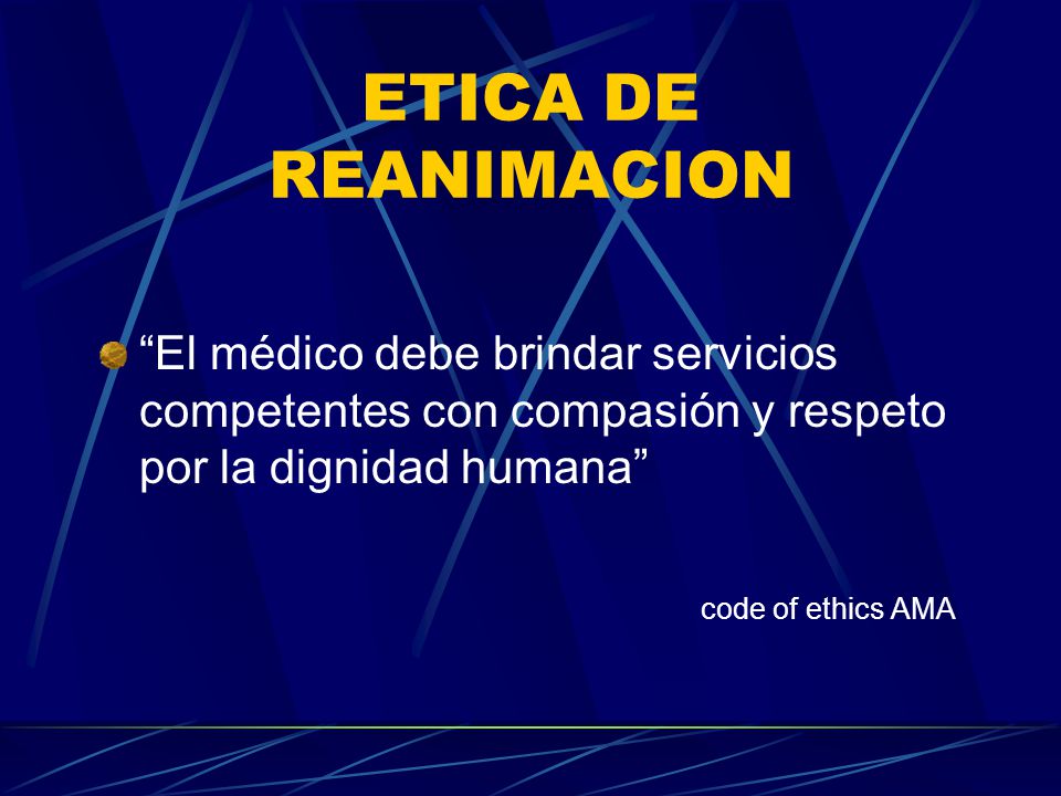 ETICA DE REANIMACION El médico debe brindar servicios competentes con compasión y respeto por la dignidad humana