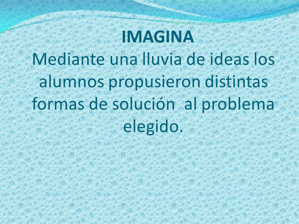 IMAGINA Mediante una lluvia de ideas los alumnos propusieron distintas formas de solución al problema elegido.