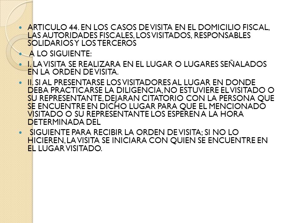 ARTICULO 44. EN LOS CASOS DE VISITA EN EL DOMICILIO FISCAL, LAS AUTORIDADES FISCALES, LOS VISITADOS, RESPONSABLES SOLIDARIOS Y LOS TERCEROS