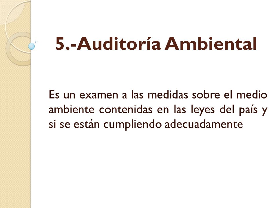 5.-Auditoría Ambiental Es un examen a las medidas sobre el medio ambiente contenidas en las leyes del país y si se están cumpliendo adecuadamente.