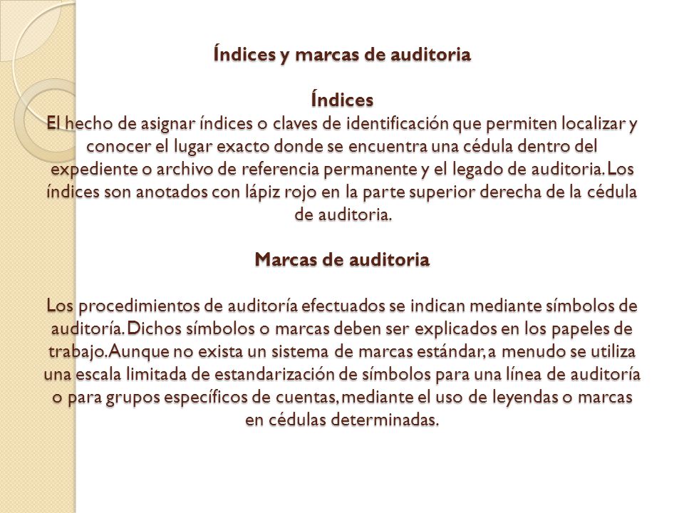 Índices y marcas de auditoria Índices El hecho de asignar índices o claves de identificación que permiten localizar y conocer el lugar exacto donde se encuentra una cédula dentro del expediente o archivo de referencia permanente y el legado de auditoria.