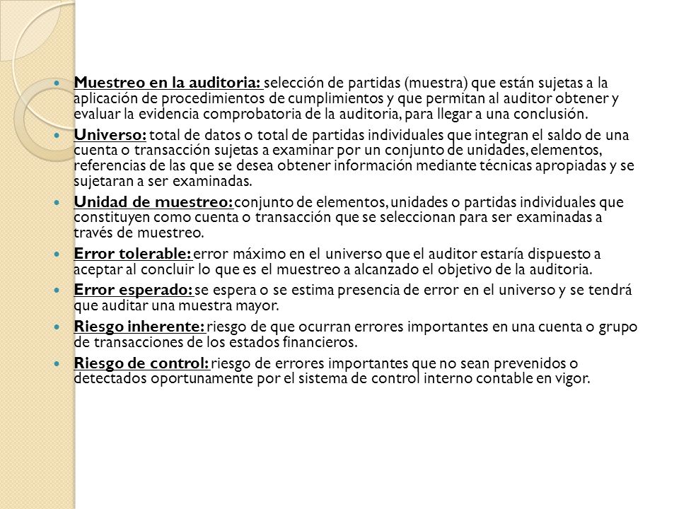 Muestreo en la auditoria: selección de partidas (muestra) que están sujetas a la aplicación de procedimientos de cumplimientos y que permitan al auditor obtener y evaluar la evidencia comprobatoria de la auditoria, para llegar a una conclusión.
