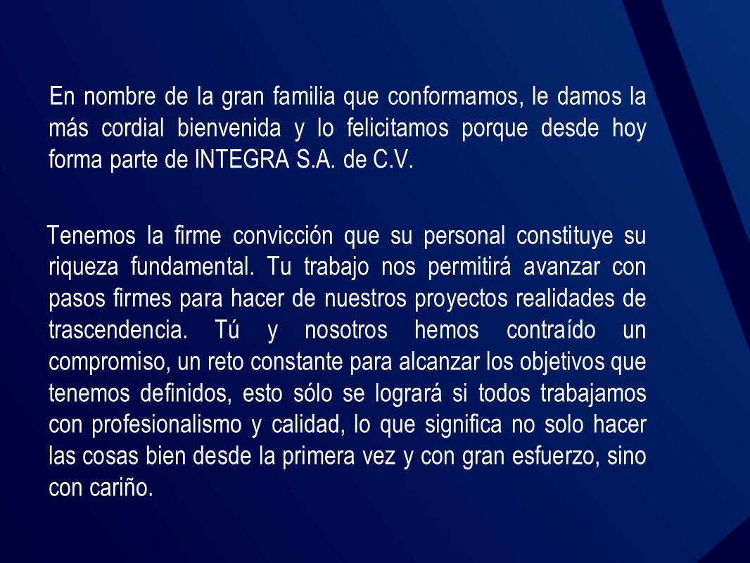 En nombre de la gran familia que conformamos, le damos la más cordial bienvenida y lo felicitamos porque desde hoy forma parte de INTEGRA S.A. de C.V.