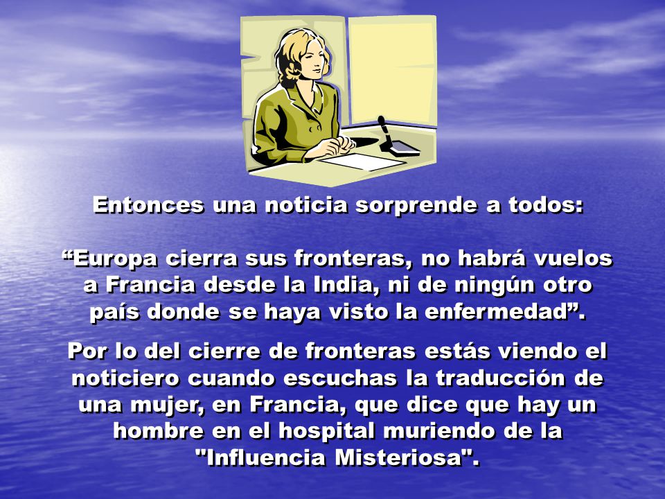 Entonces una noticia sorprende a todos: Europa cierra sus fronteras, no habrá vuelos a Francia desde la India, ni de ningún otro país donde se haya visto la enfermedad .