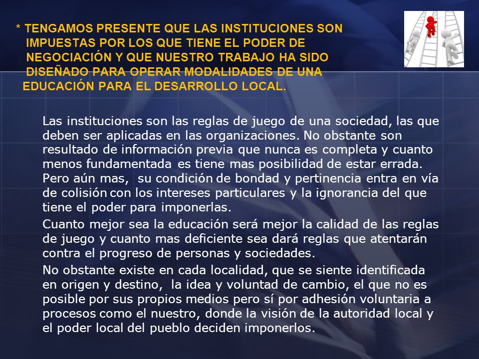 * Tengamos presente que las instituciones son Impuestas por los que tiene el poder de negociación y que nuestro trabajo ha sido diseñado para operar modalidades de una educación para el desarrollo local.