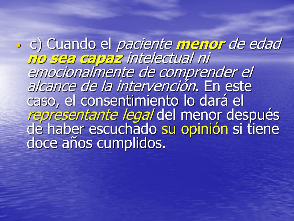 c) Cuando el paciente menor de edad no sea capaz intelectual ni emocionalmente de comprender el alcance de la intervención.