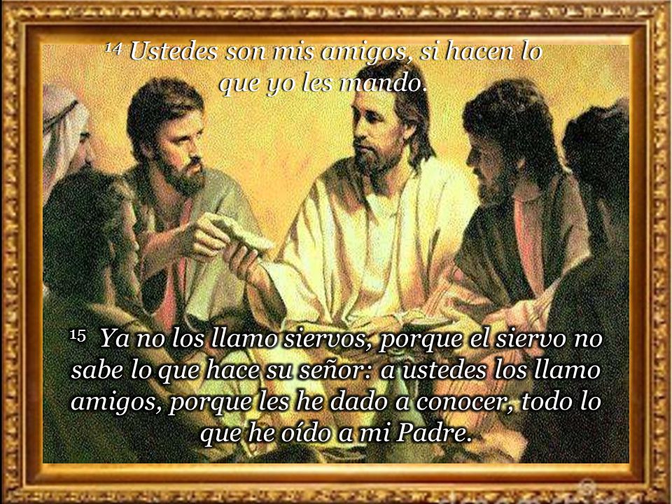 14 Ustedes son mis amigos, si hacen lo que yo les mando.