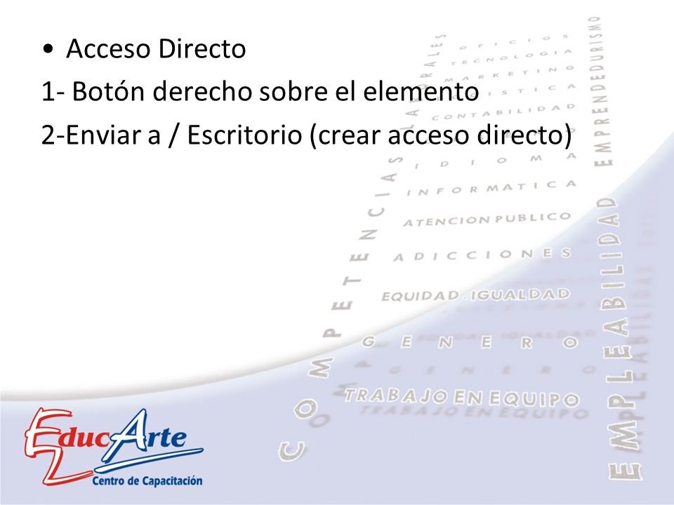 Acceso Directo 1- Botón derecho sobre el elemento 2-Enviar a / Escritorio (crear acceso directo)