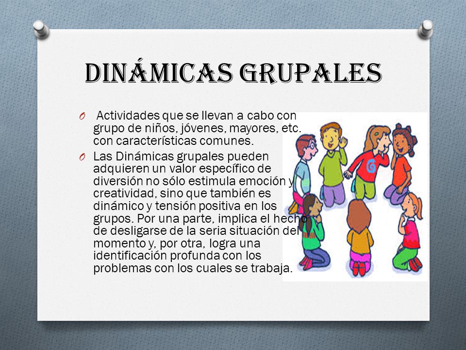 Dinámicas grupales Actividades que se llevan a cabo con grupo de niños, jóvenes, mayores, etc. con características comunes.