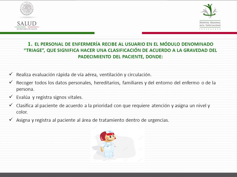 1. EL PERSONAL DE ENFERMERÍA RECIBE AL USUARIO EN EL MÓDULO DENOMINADO TRIAGE , QUE SIGNIFICA HACER UNA CLASIFICACIÓN DE ACUERDO A LA GRAVEDAD DEL PADECIMIENTO DEL PACIENTE, DONDE: