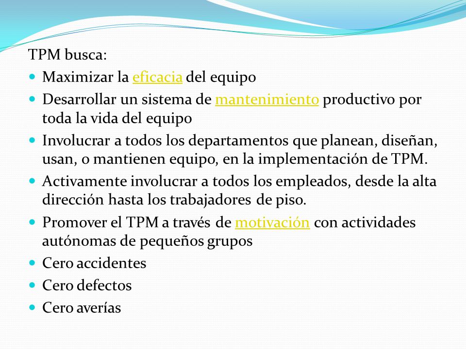 TPM busca: Maximizar la eficacia del equipo. Desarrollar un sistema de mantenimiento productivo por toda la vida del equipo.