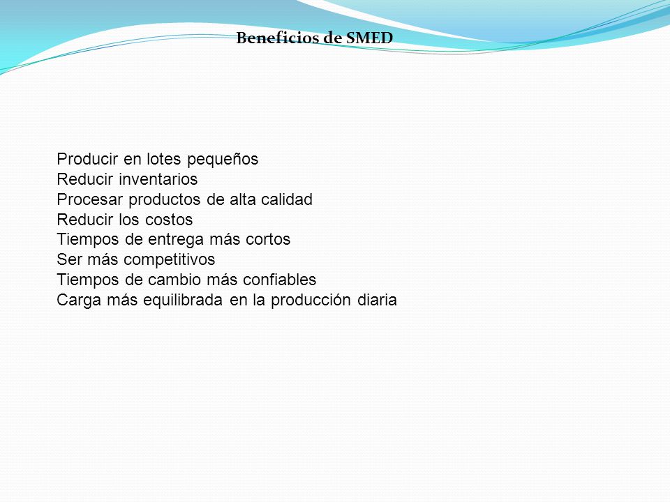 Beneficios de SMED Producir en lotes pequeños. Reducir inventarios. Procesar productos de alta calidad.