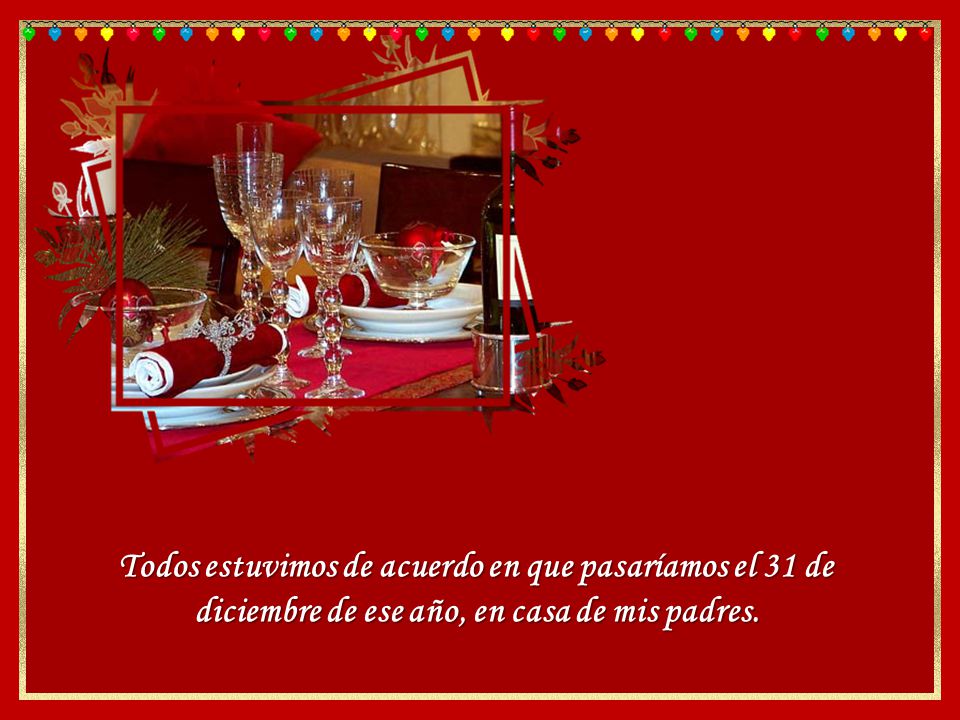 Todos estuvimos de acuerdo en que pasaríamos el 31 de diciembre de ese año, en casa de mis padres.