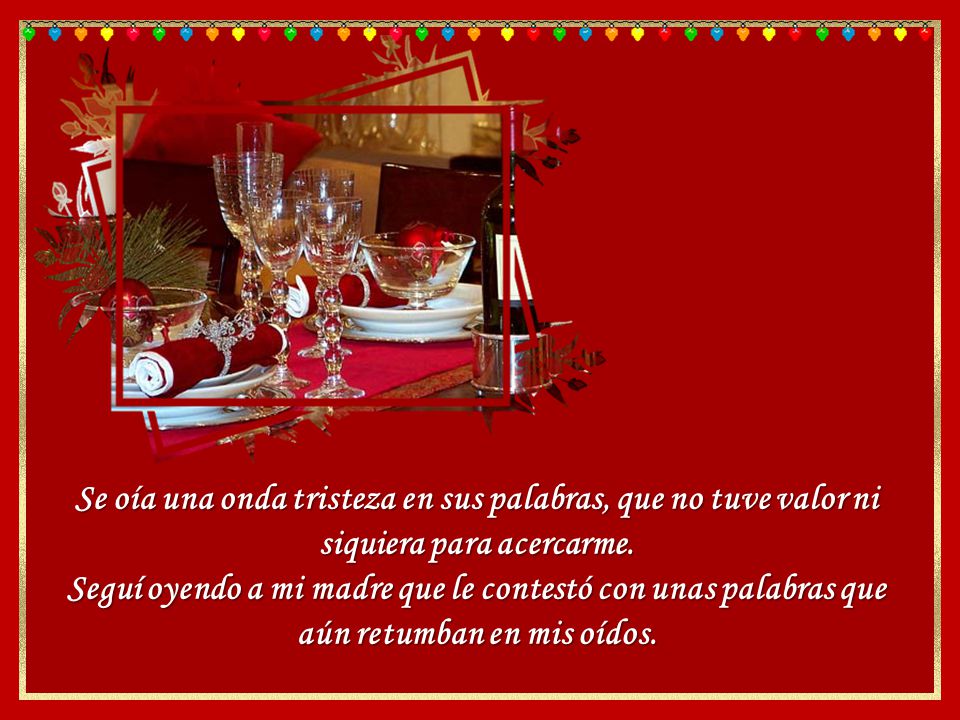 Se oía una onda tristeza en sus palabras, que no tuve valor ni siquiera para acercarme.