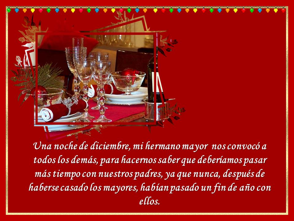 Una noche de diciembre, mi hermano mayor nos convocó a todos los demás, para hacernos saber que deberíamos pasar más tiempo con nuestros padres, ya que nunca, después de haberse casado los mayores, habían pasado un fin de año con ellos.
