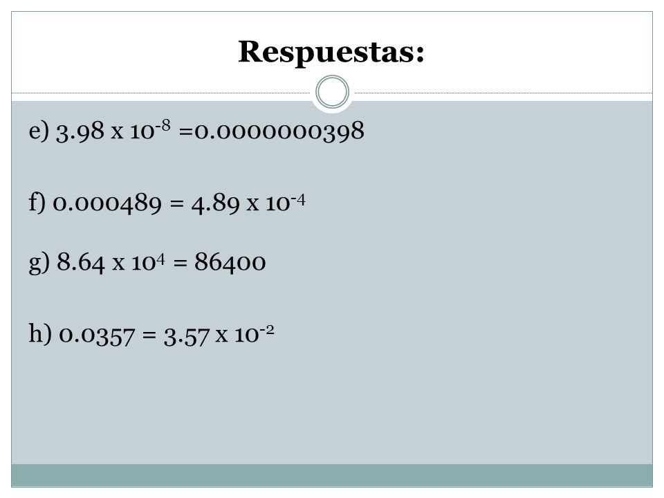 Respuestas: e) 3.98 x 10-8 = f) = 4.89 x 10-4 g) 8.64 x 104 = h) = 3.57 x 10-2