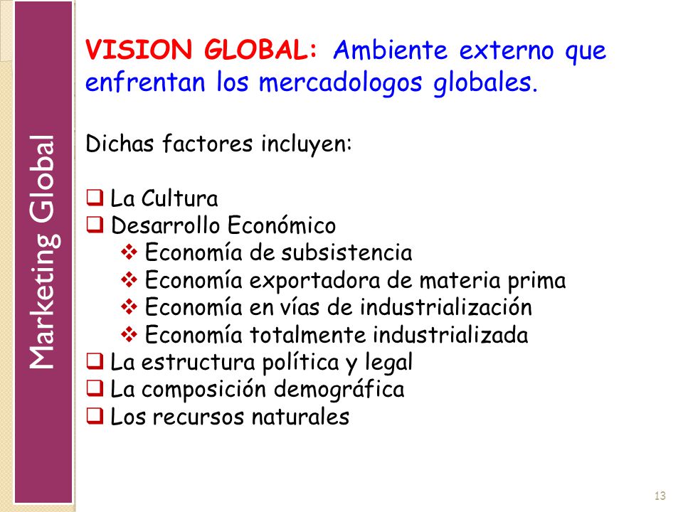 Marketing Global VISION GLOBAL: Ambiente externo que enfrentan los mercadologos globales. Dichas factores incluyen: