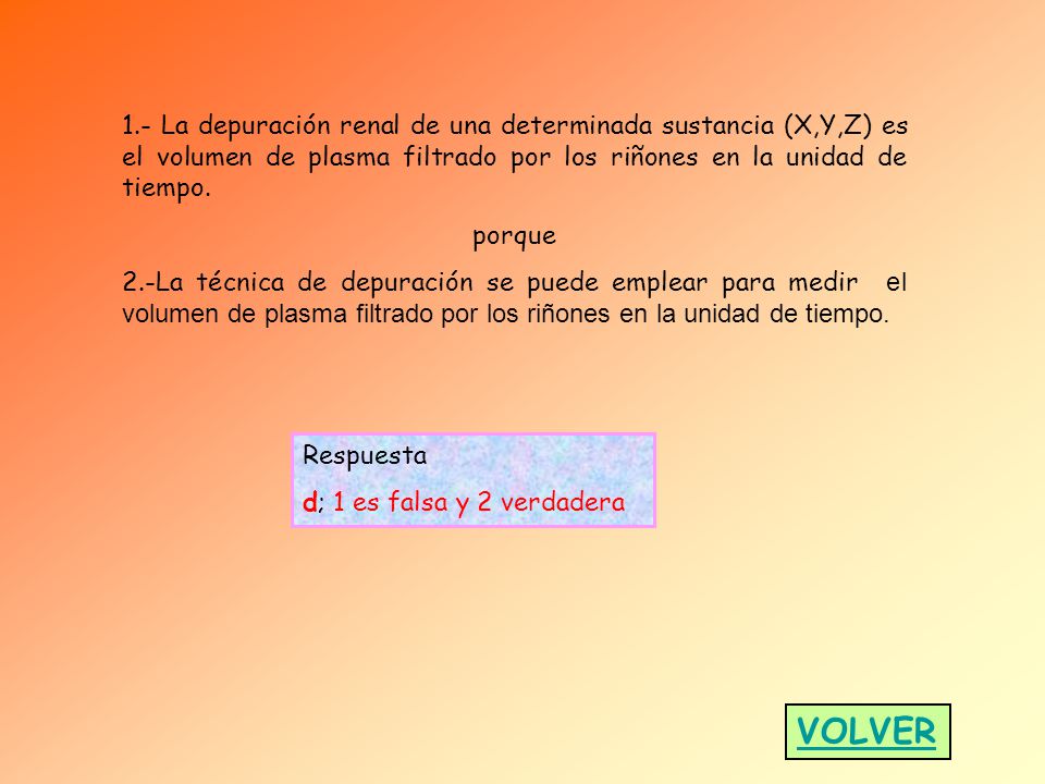1.- La depuración renal de una determinada sustancia (X,Y,Z) es el volumen de plasma filtrado por los riñones en la unidad de tiempo.