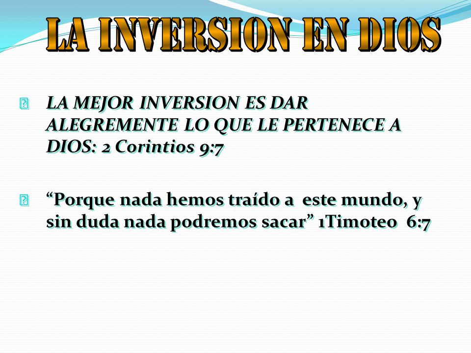 LA INVERSION EN DIOS LA MEJOR INVERSION ES DAR ALEGREMENTE LO QUE LE PERTENECE A DIOS: 2 Corintios 9:7.
