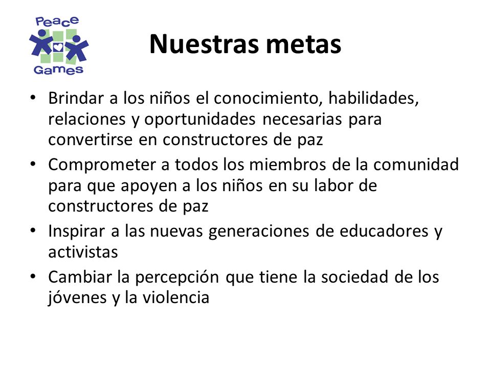 Nuestras metas Brindar a los niños el conocimiento, habilidades, relaciones y oportunidades necesarias para convertirse en constructores de paz.