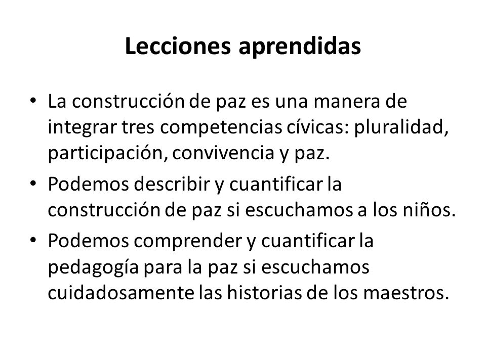 Lecciones aprendidas La construcción de paz es una manera de integrar tres competencias cívicas: pluralidad, participación, convivencia y paz.