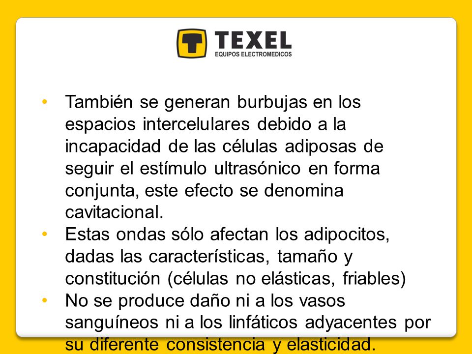 También se generan burbujas en los espacios intercelulares debido a la incapacidad de las células adiposas de seguir el estímulo ultrasónico en forma conjunta, este efecto se denomina cavitacional.