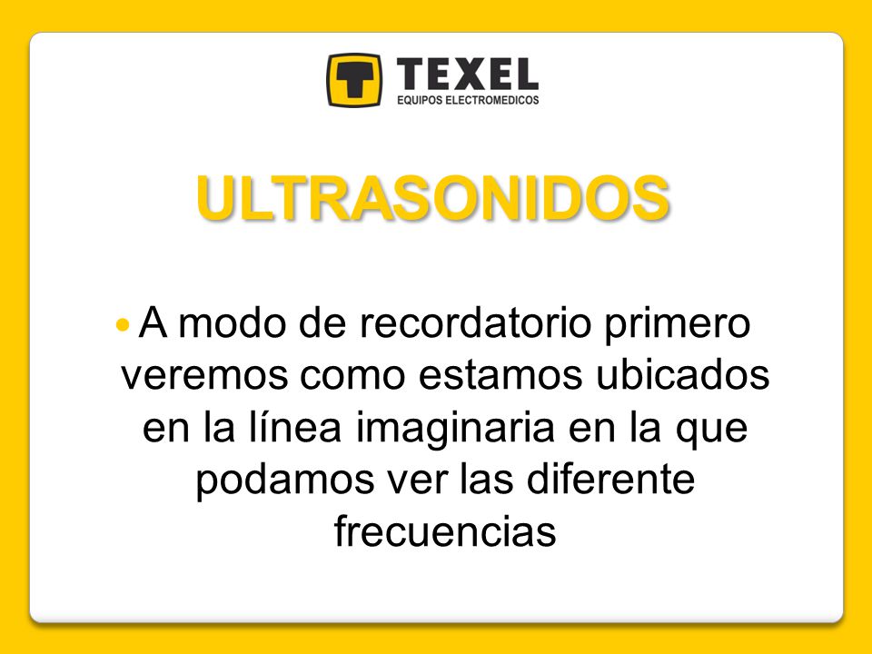 ULTRASONIDOS A modo de recordatorio primero veremos como estamos ubicados en la línea imaginaria en la que podamos ver las diferente frecuencias.