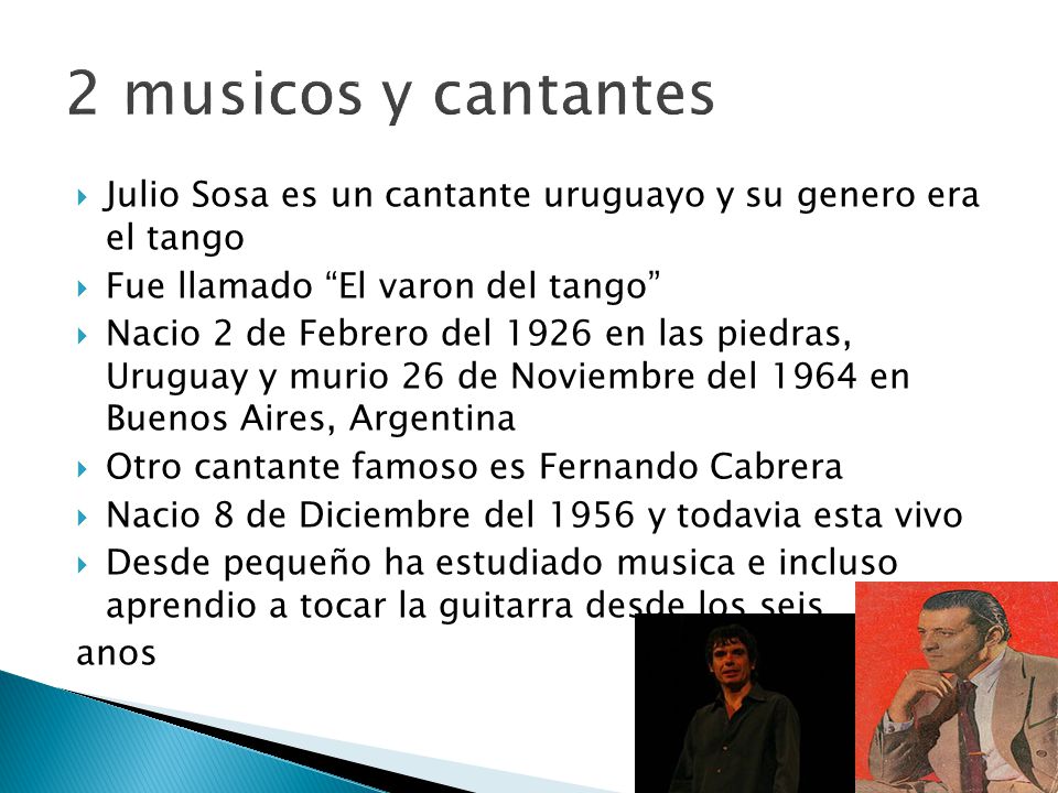 2 musicos y cantantes Julio Sosa es un cantante uruguayo y su genero era el tango. Fue llamado El varon del tango