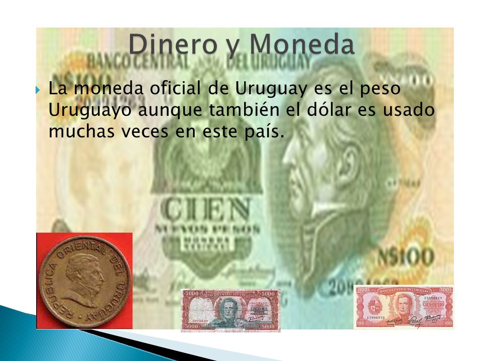 Dinero y Moneda La moneda oficial de Uruguay es el peso Uruguayo aunque también el dólar es usado muchas veces en este país.
