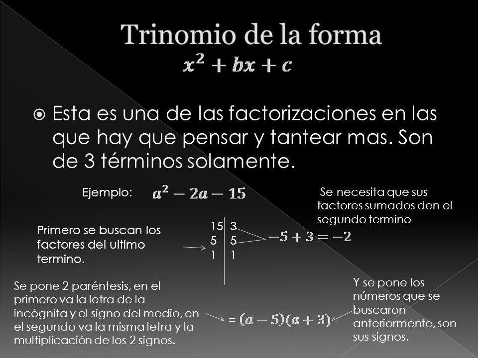 Trinomio de la forma Esta es una de las factorizaciones en las que hay que pensar y tantear mas. Son de 3 términos solamente.