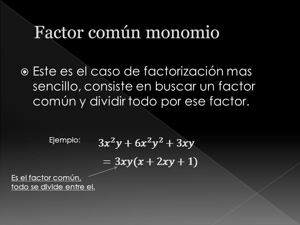 Factor común monomio Este es el caso de factorización mas sencillo, consiste en buscar un factor común y dividir todo por ese factor.