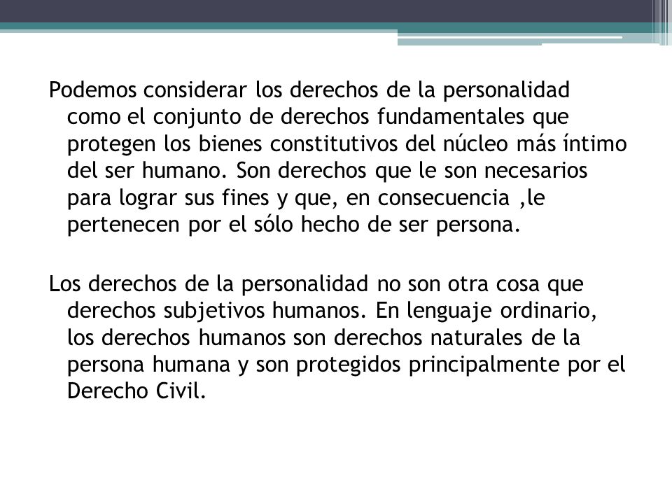 Podemos considerar los derechos de la personalidad como el conjunto de derechos fundamentales que protegen los bienes constitutivos del núcleo más íntimo del ser humano.