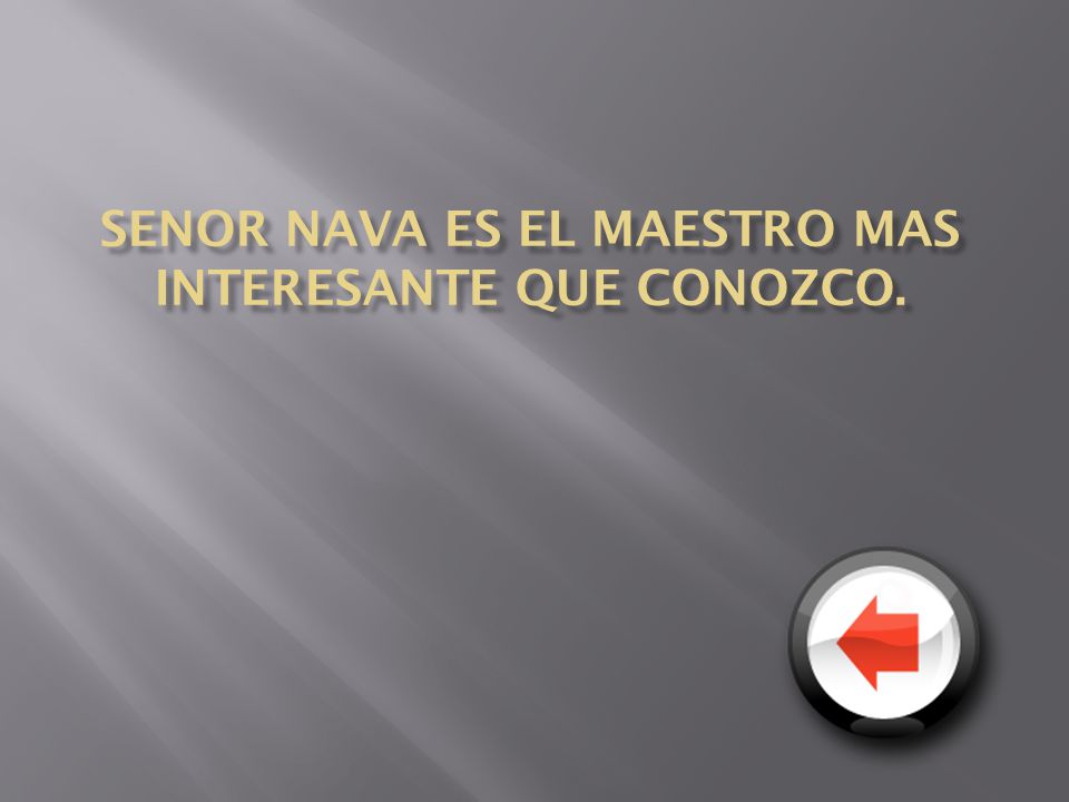 Senor Nava es el maestro mas interesante que conozco.