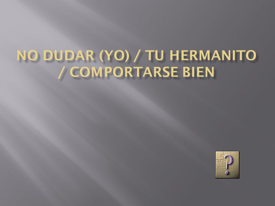 no dudar (yo) / tu hermanito / comportarse bien