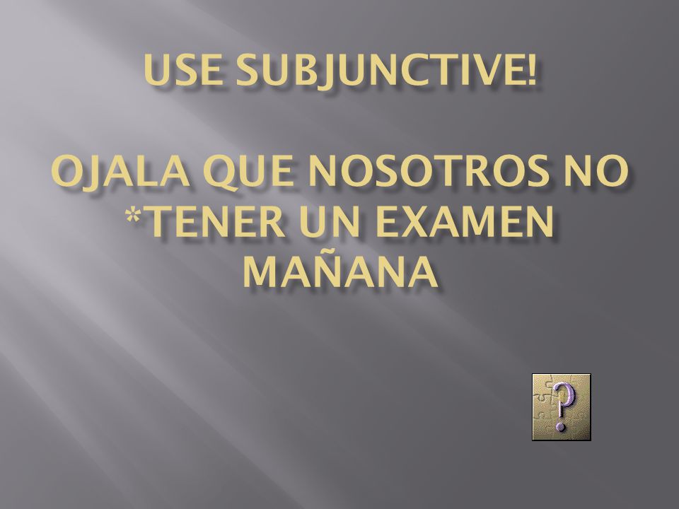 Use Subjunctive! Ojala que nosotros no *tener un examen mañana