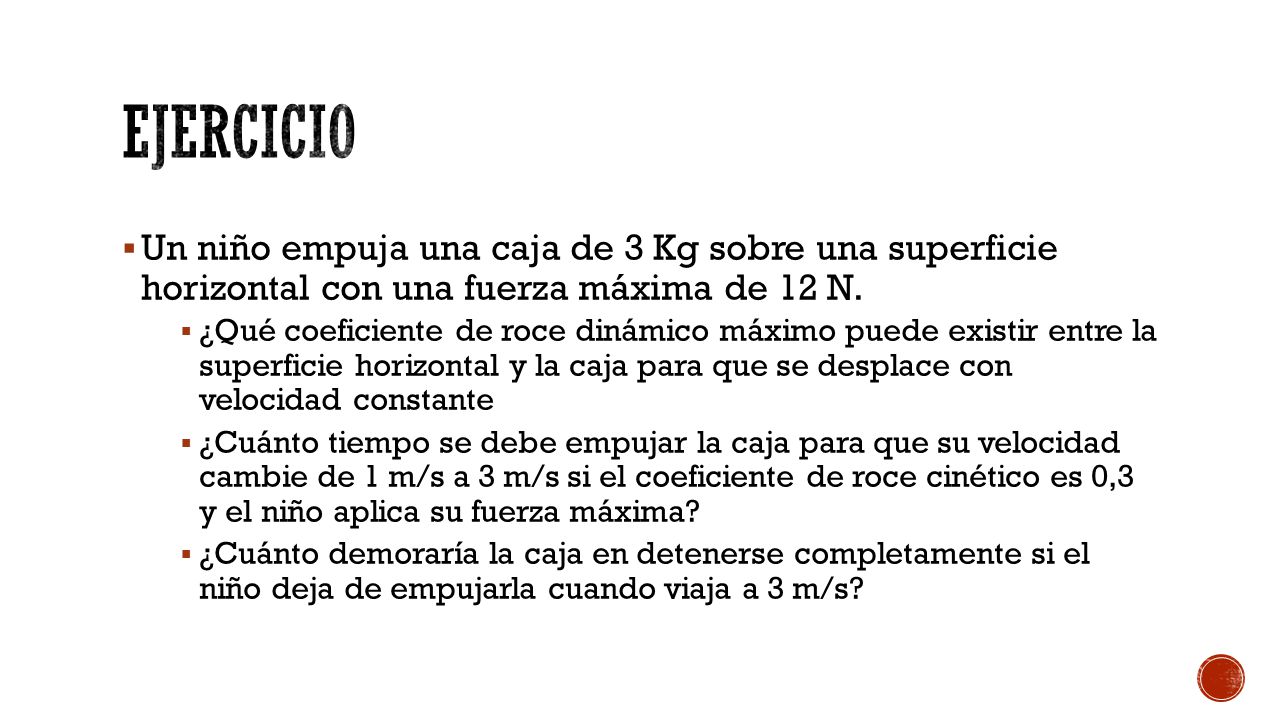 ejercicio Un niño empuja una caja de 3 Kg sobre una superficie horizontal con una fuerza máxima de 12 N.