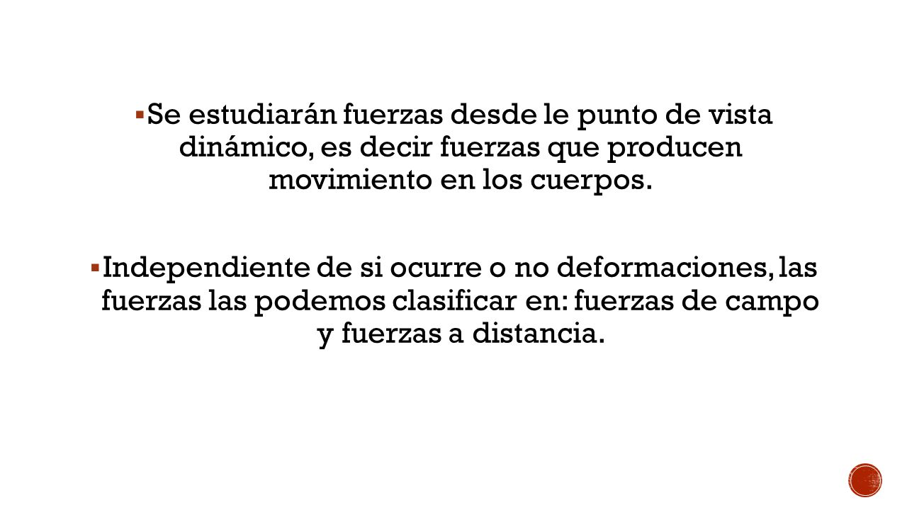 Se estudiarán fuerzas desde le punto de vista dinámico, es decir fuerzas que producen movimiento en los cuerpos.