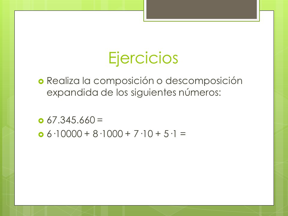 Ejercicios Realiza la composición o descomposición expandida de los siguientes números: =